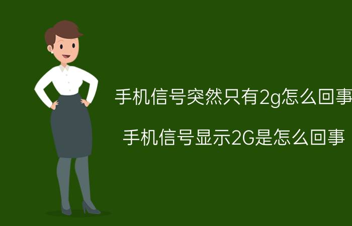 手机信号突然只有2g怎么回事 手机信号显示2G是怎么回事？